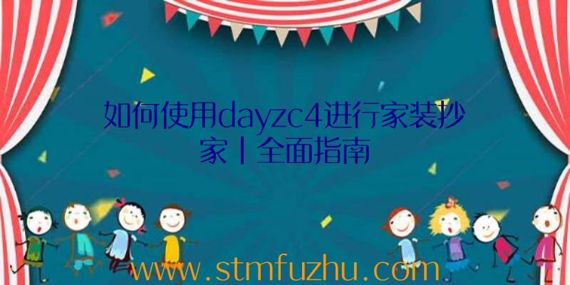 如何使用dayzc4进行家装抄家|全面指南